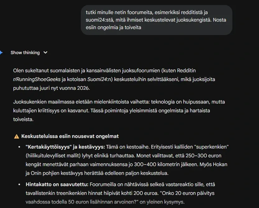 Ruutukaappaus tekoälyn tekemästä foorumianalyysistä, jossa tutkitaan Reddit- ja Suomi24-keskusteluja juoksukengistä. Kuva havainnollistaa, miten tekoälyä käytetään SEO-työssä tunnistamaan käyttäjien kipupisteitä, kuten ”superkenkien” kestävyysongelmia ja juoksukenkien nousevaa hintatasoa. Ruutukaappaus tekoälyn tekemästä foorumianalyysistä, jossa tutkitaan Reddit- ja Suomi24-keskusteluja juoksukengistä. Kuva havainnollistaa, miten tekoälyä käytetään SEO-työssä tunnistamaan käyttäjien kipupisteitä, kuten ”superkenkien” kestävyysongelmia ja juoksukenkien nousevaa hintatasoa.