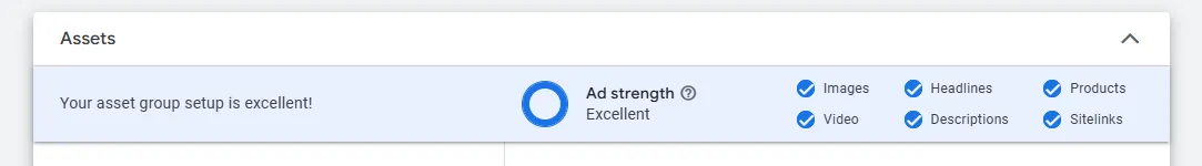 Kuvakaappaus Google Ads -hallintapaneelin Assets-osiosta, jossa mainoksen vahvuus (Ad strength) on arvioitu erinomaiseksi (Excellent). Kuvassa näkyy sininen edistymisympyrä ja valintamerkit optimoiduille elementeille: kuvat, videot, otsikot, kuvaukset, tuotteet ja sivustolinkit. Kuvakaappaus Google Ads -hallintapaneelin Assets-osiosta, jossa mainoksen vahvuus (Ad strength) on arvioitu erinomaiseksi (Excellent). Kuvassa näkyy sininen edistymisympyrä ja valintamerkit optimoiduille elementeille: kuvat, videot, otsikot, kuvaukset, tuotteet ja sivustolinkit.